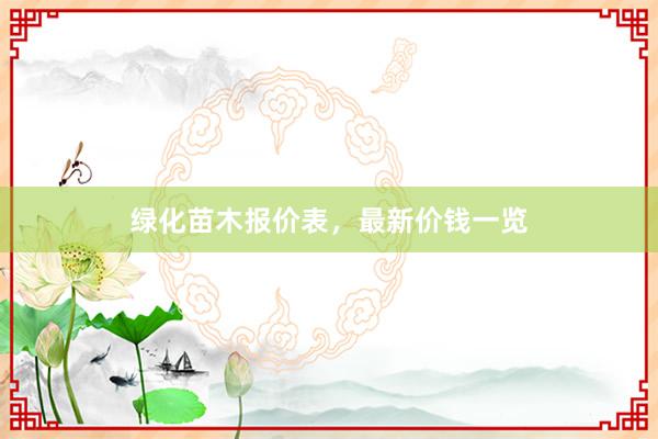 绿化苗木报价表，最新价钱一览
