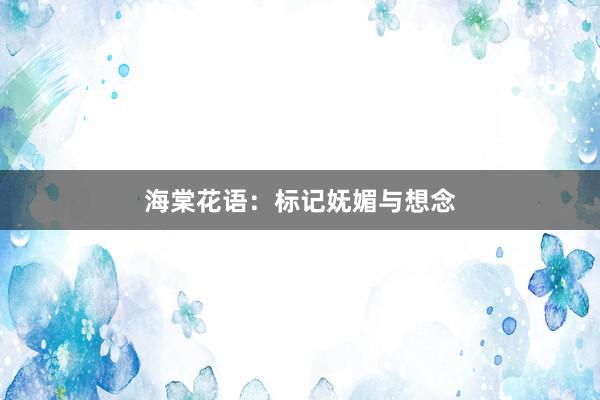 海棠花语：标记妩媚与想念